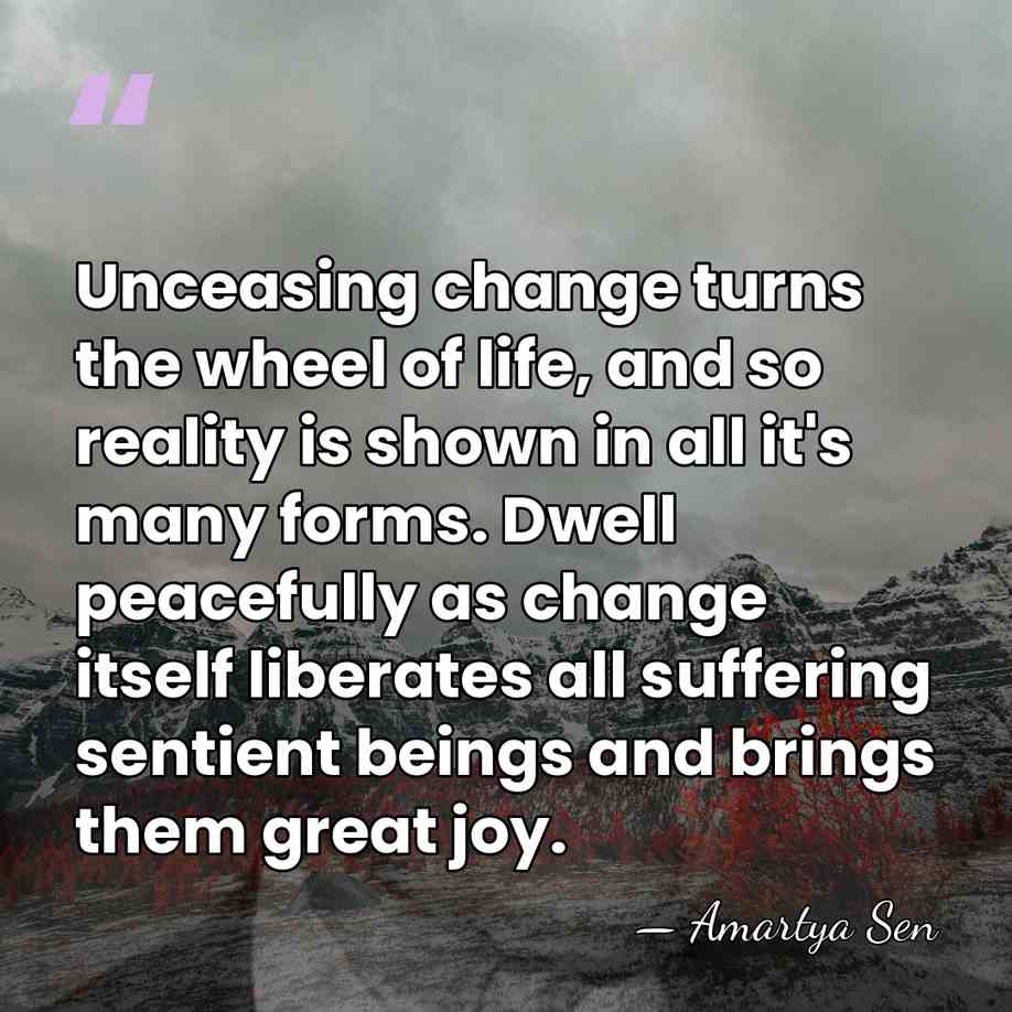 Unceasing change turns the wheel of life, and so reality is shown&hellip; - Amartya Sen