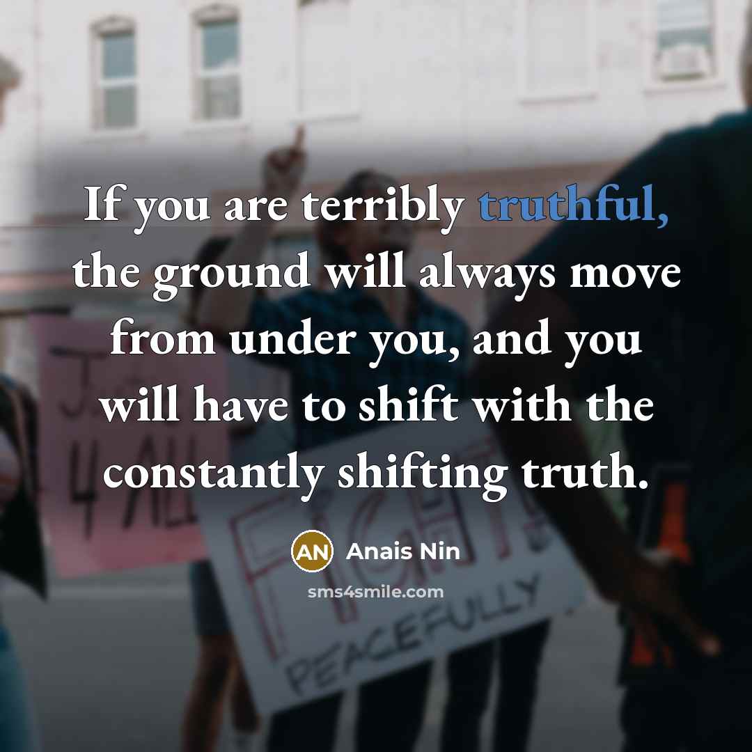 “If you are terribly truthful, the ground will always move…” quote by Anais Nin