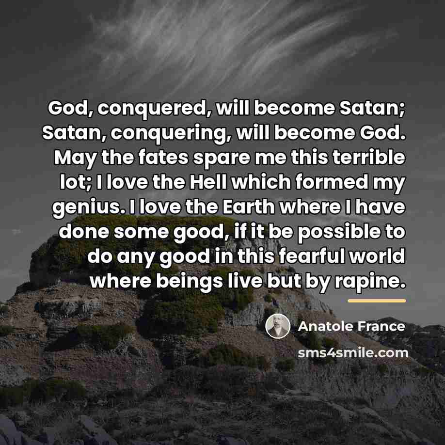 “God, conquered, will become Satan; Satan, conquering, will become God.…” quote by Anatole France