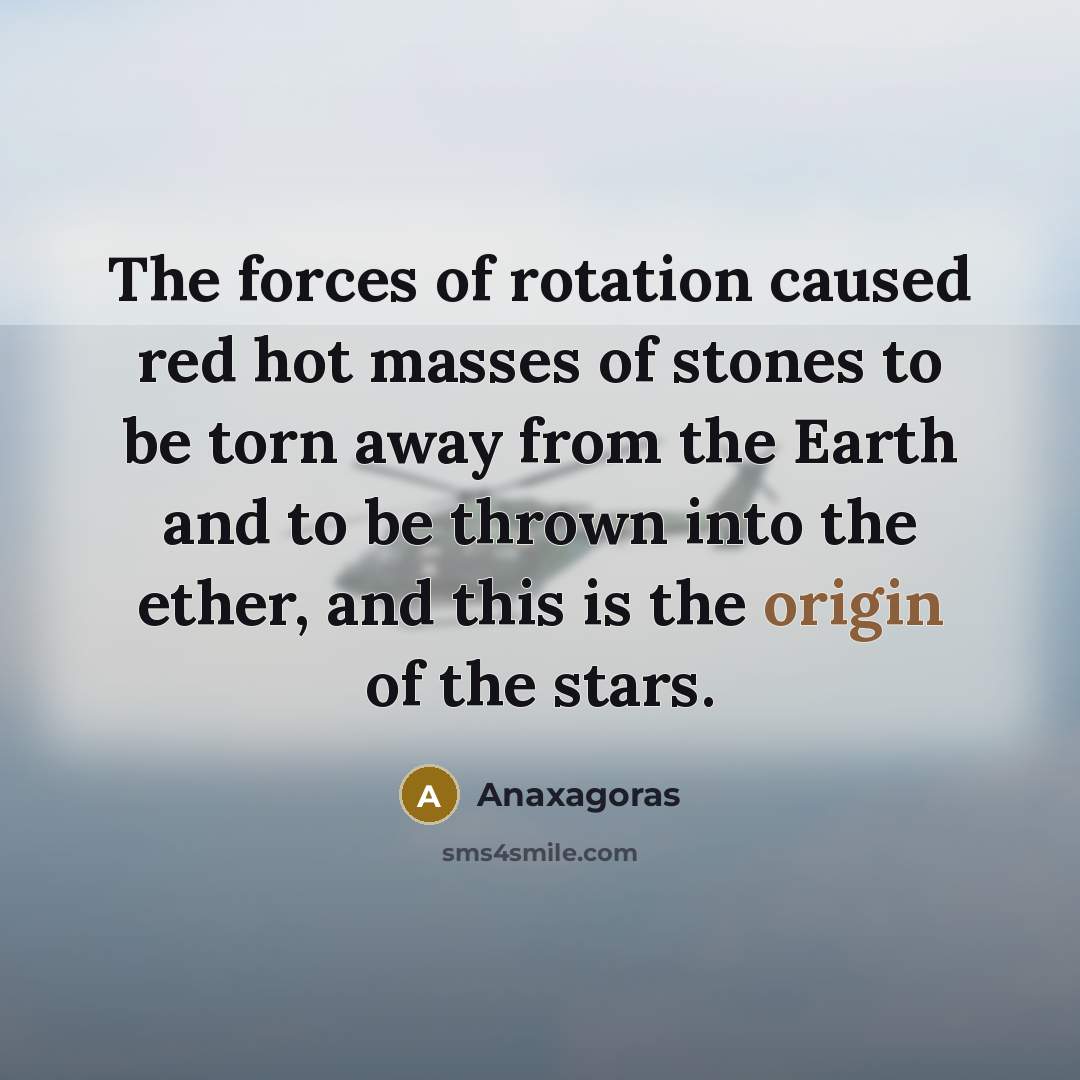 “The forces of rotation caused red hot masses of stones…” quote by Anaxagoras