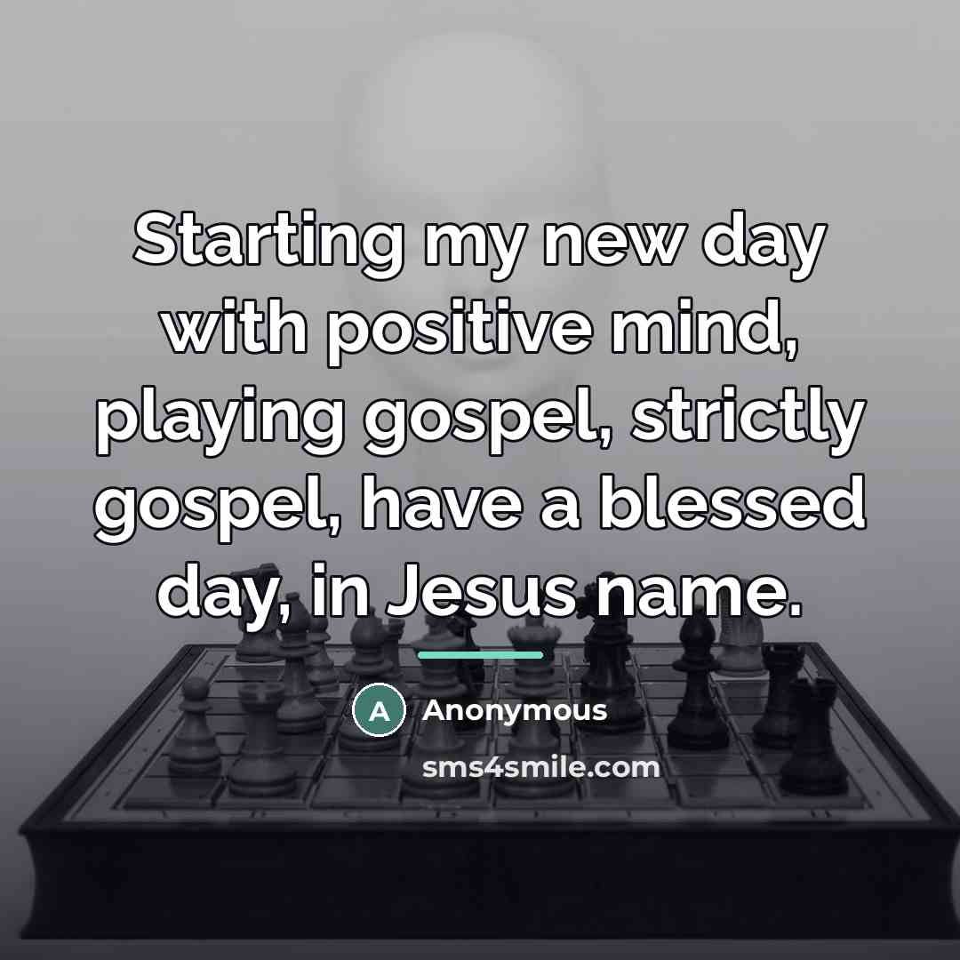 “Starting my new day with positive mind, playing gospel, strictly…” quote by Anonymous