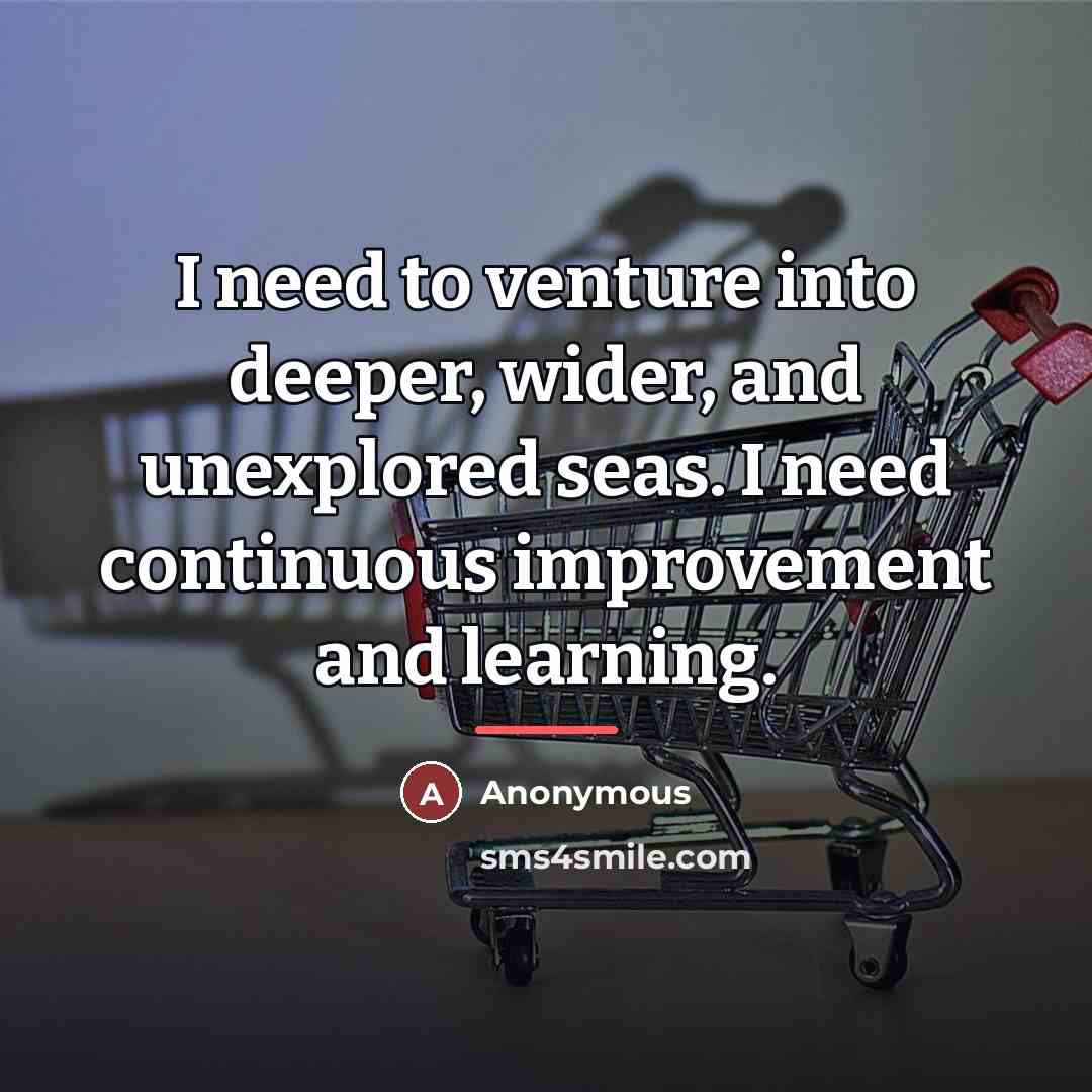 “I need to venture into deeper, wider, and unexplored seas.…” quote by Anonymous