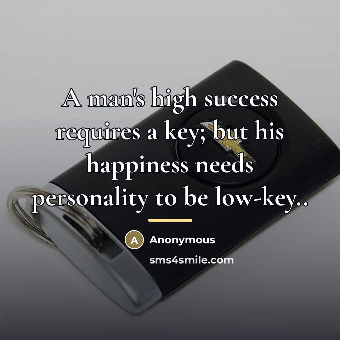 “A man's high success requires a key; but his happiness…” quote by Anonymous