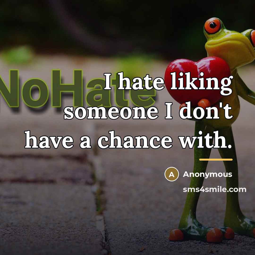 “I hate liking someone I don't have a chance with.…” quote by Anonymous