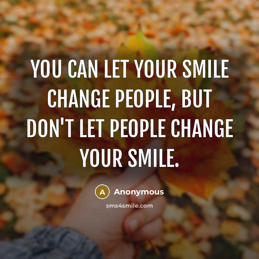 “You can let your smile change people, but don't let…” quote by Anonymous