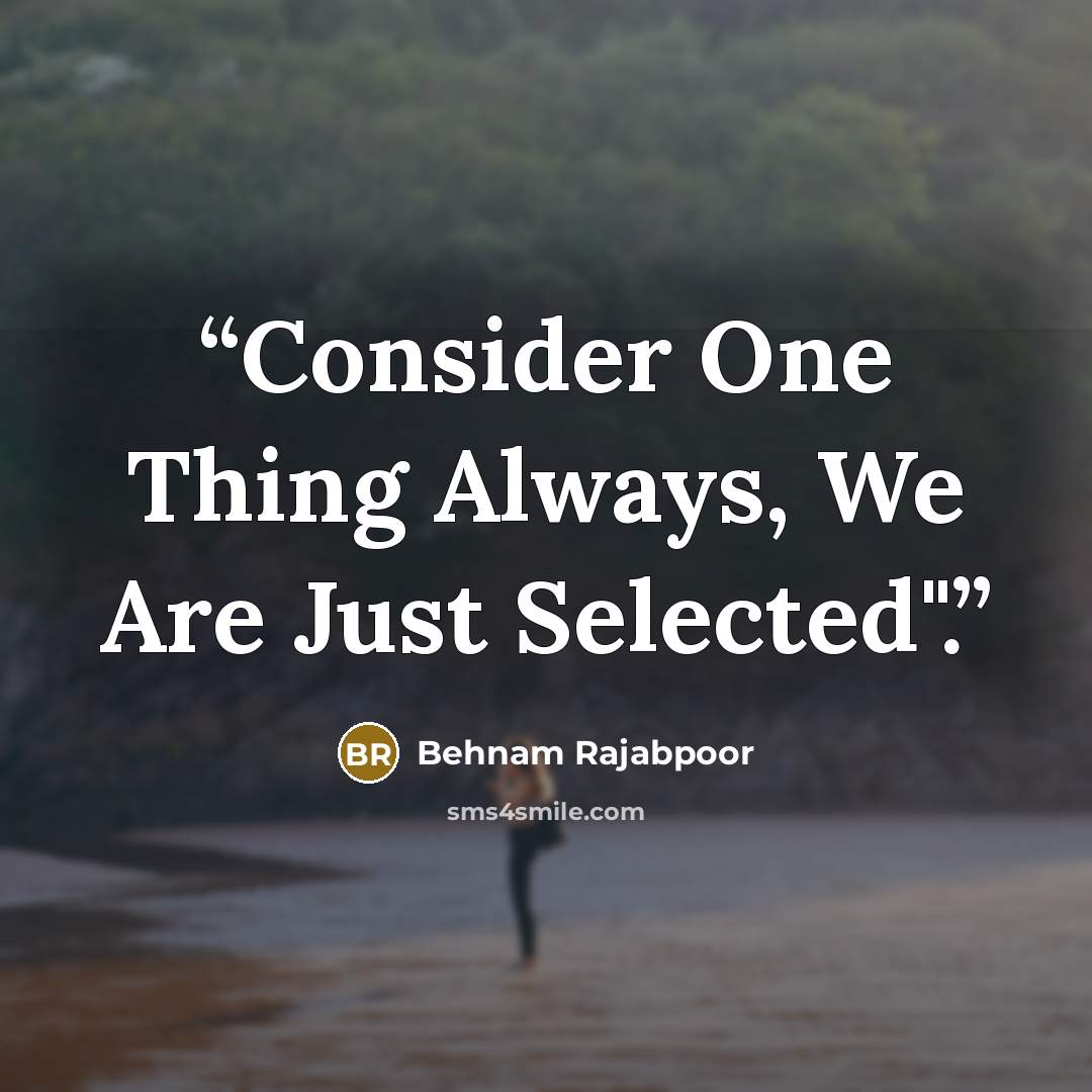“Consider One Thing Always, We Are Just Selected".” quote by Behnam Rajabpoor