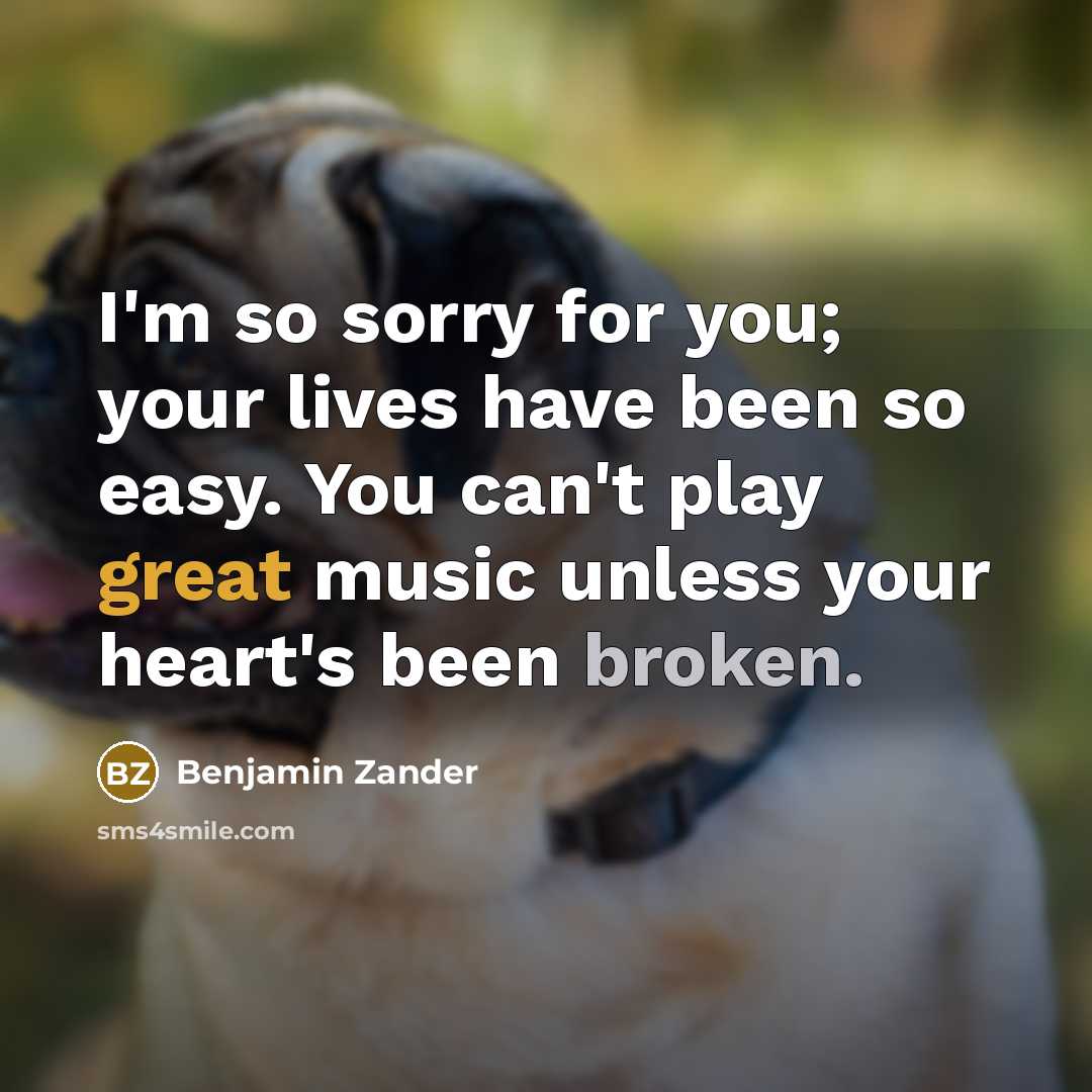 “I'm so sorry for you; your lives have been so…” quote by Benjamin Zander