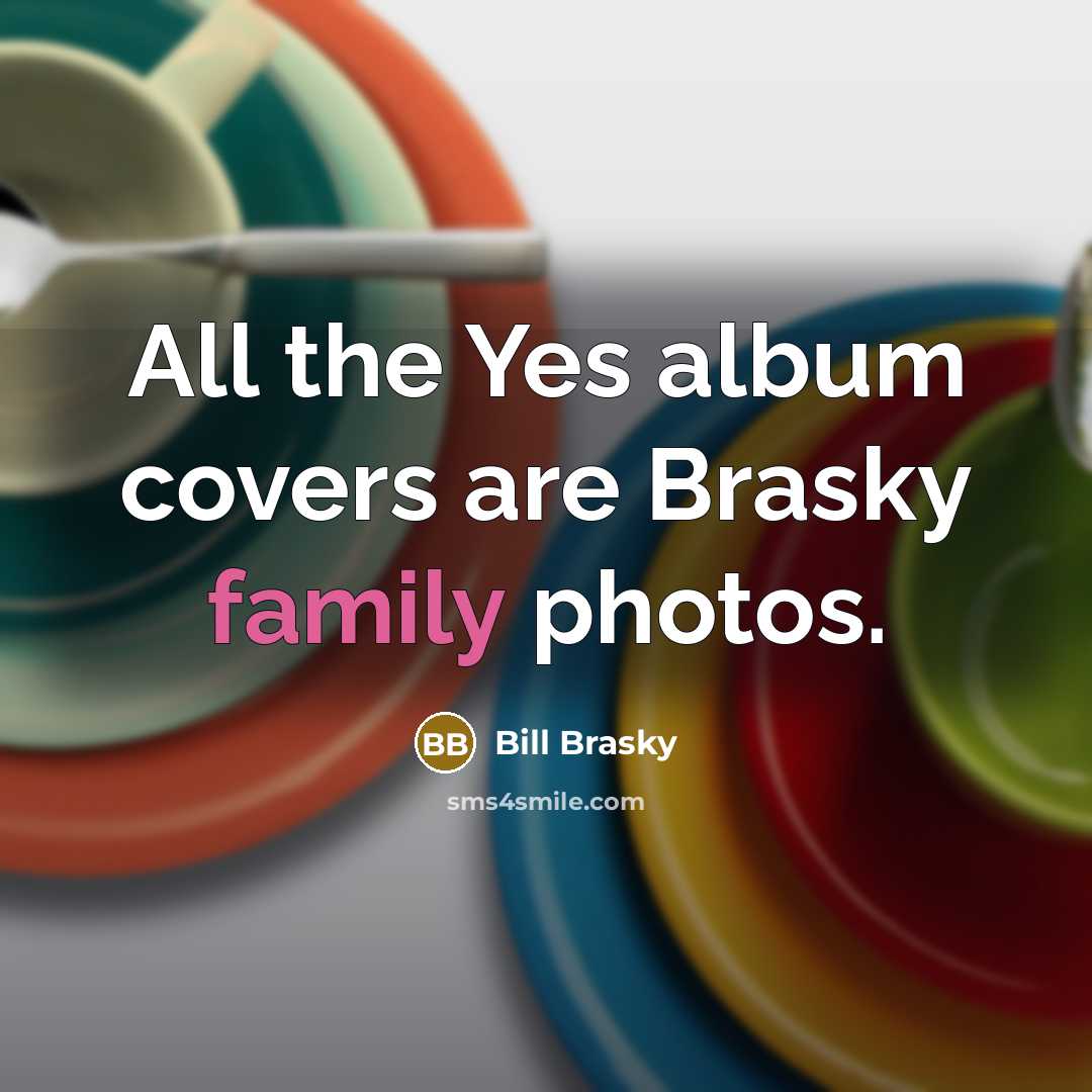 “All the Yes album covers are Brasky family photos.…” quote by Bill Brasky