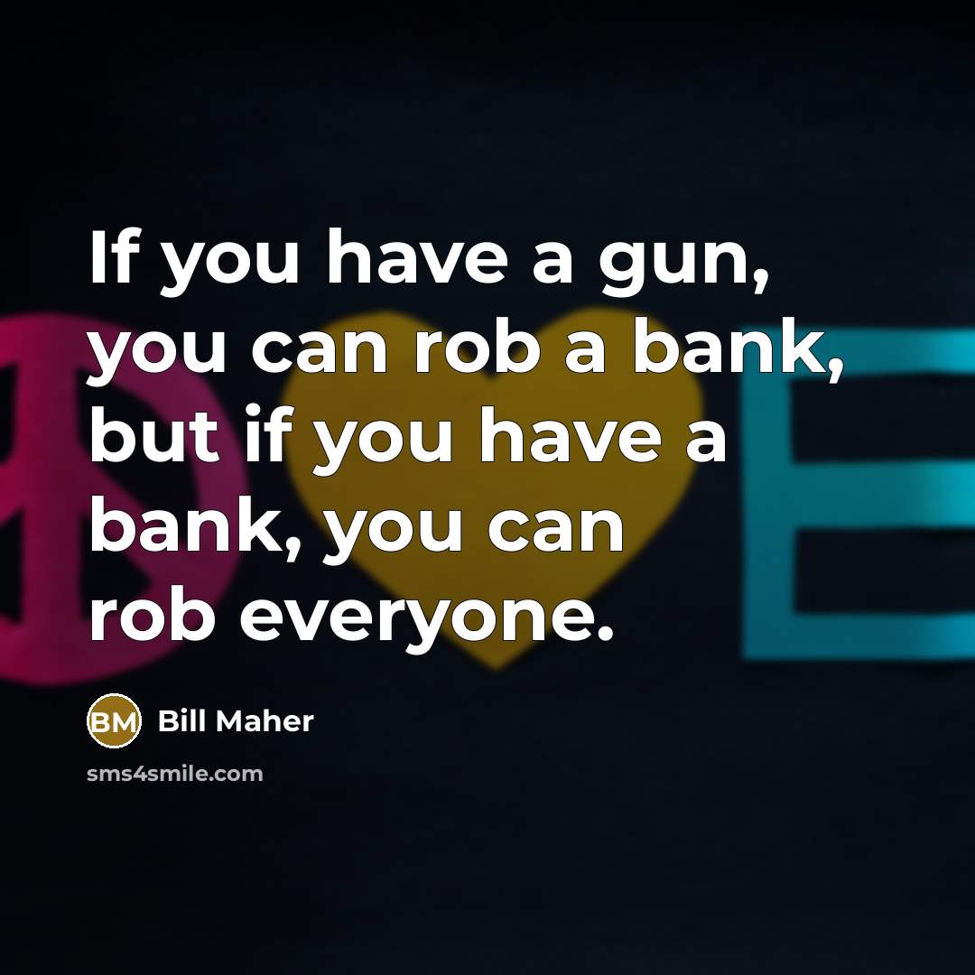 “If you have a gun, you can rob a bank,…” quote by Bill Maher