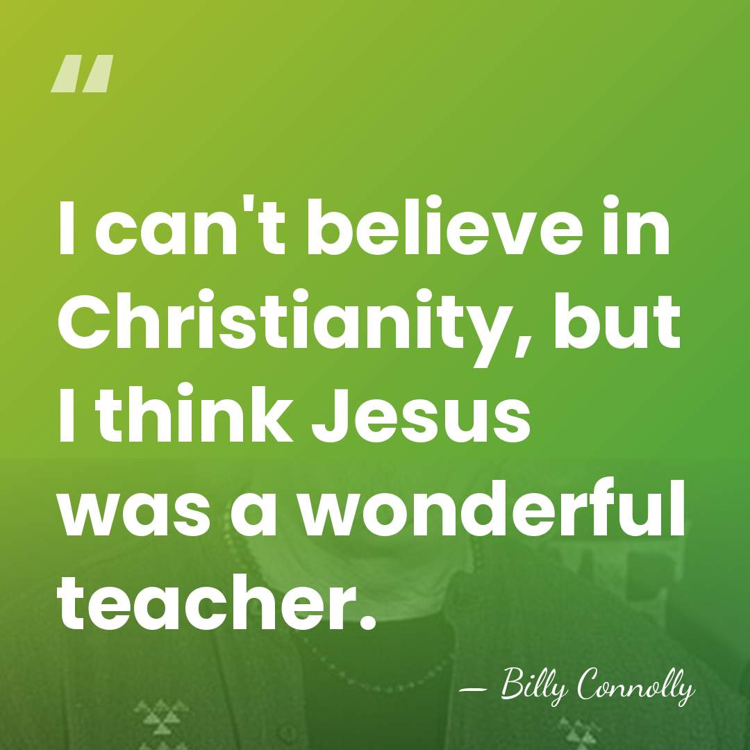 I can't believe in Christianity, but I think Jesus was a wonderful&hellip; - Billy Connolly