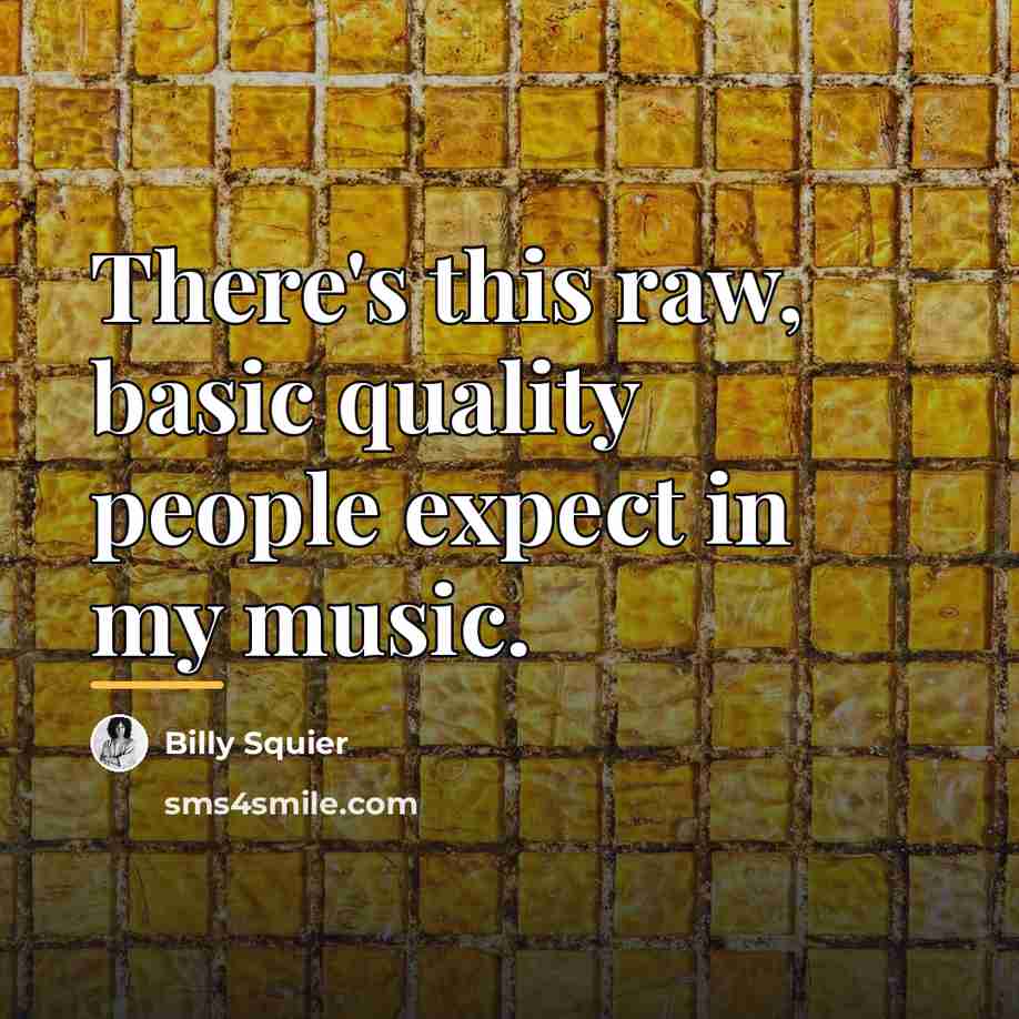“There's this raw, basic quality people expect in my music.…” quote by Billy Squier