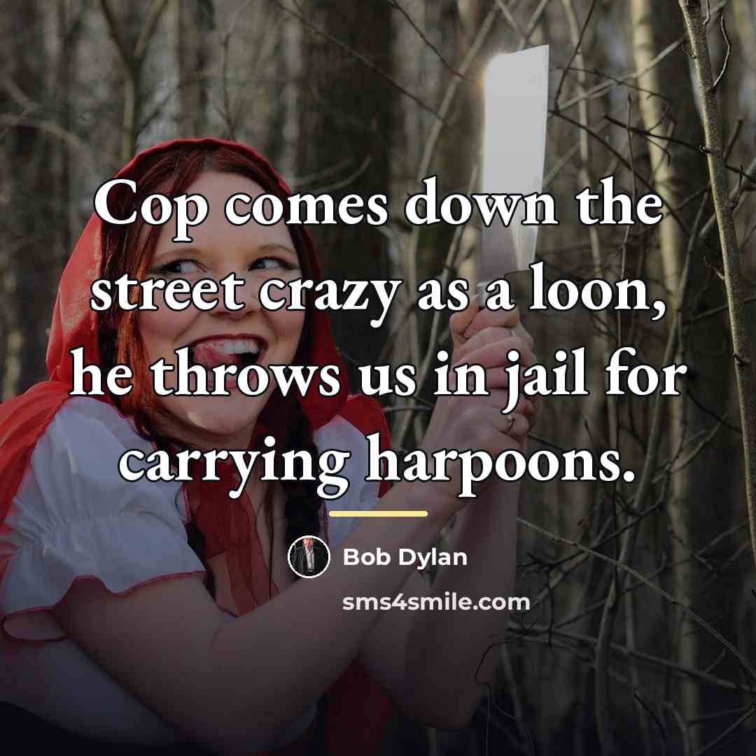 “Cop comes down the street crazy as a loon, he…” quote by Bob Dylan