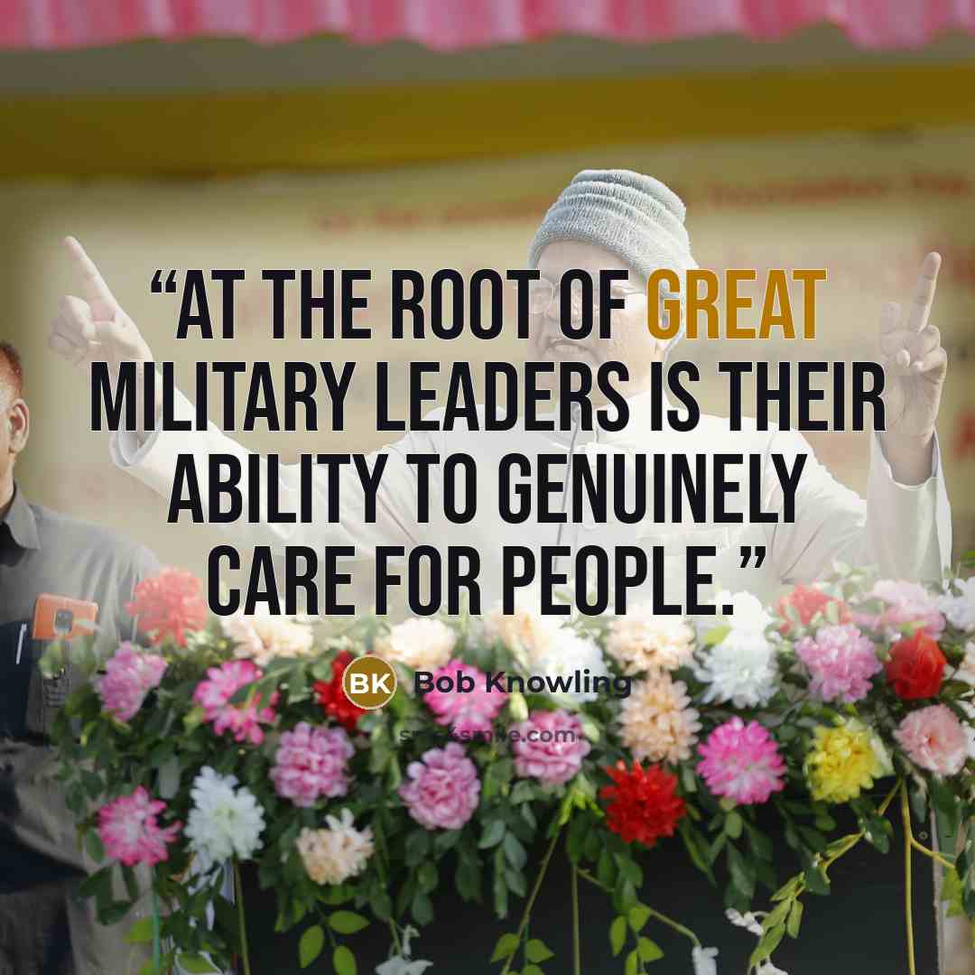 “At the root of great military leaders is their ability to genuinely care for people.” quote by Bob Knowling