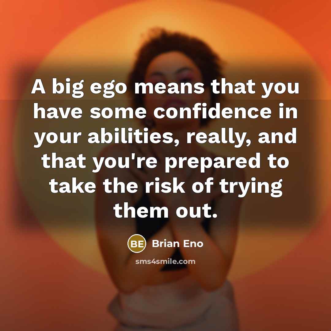 “A big ego means that you have some confidence in…” quote by Brian Eno