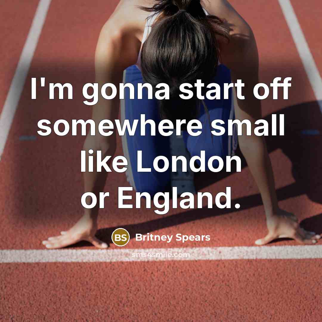 “I'm gonna start off somewhere small like London or England.…” quote by Britney Spears