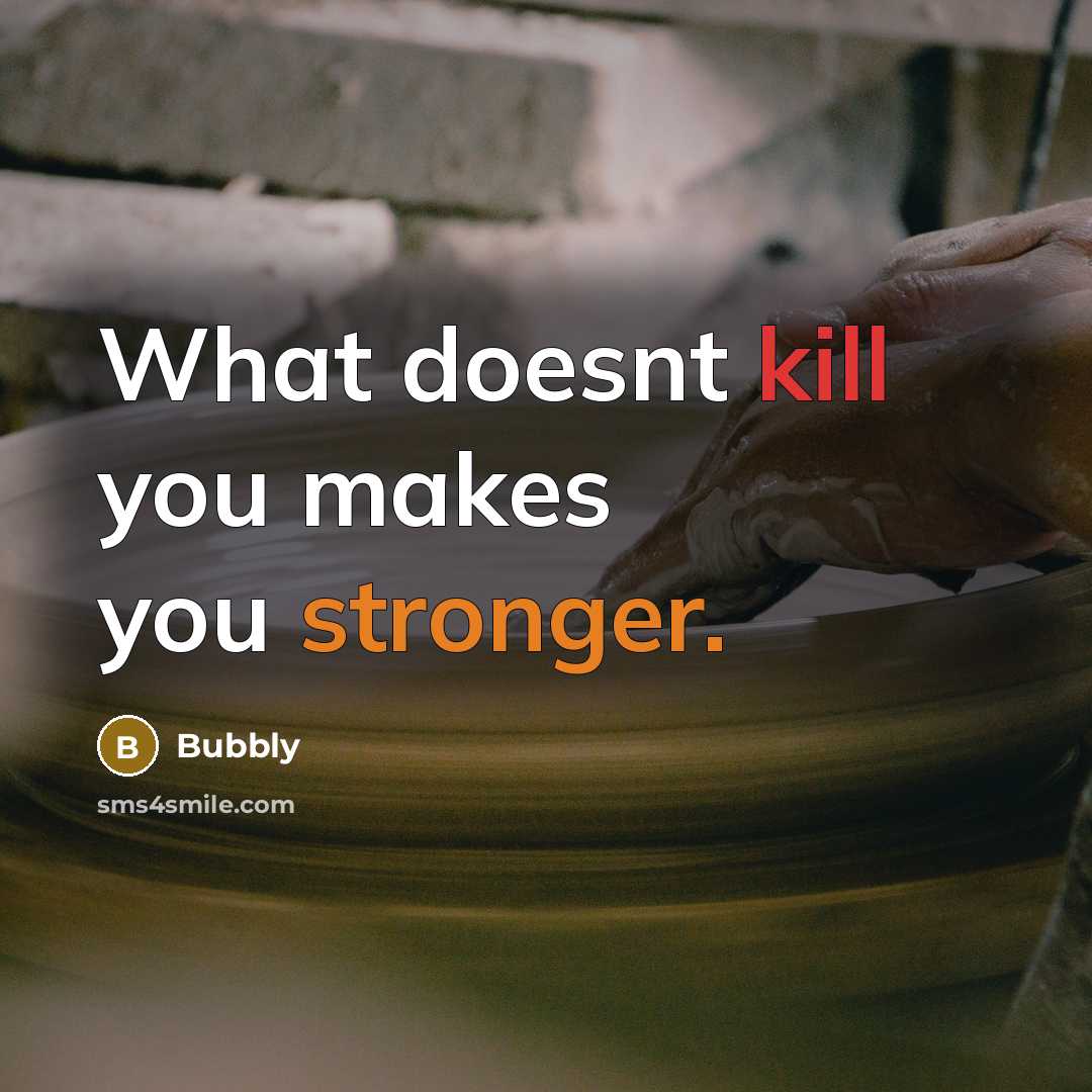 “What doesnt kill you makes you stronger.” quote by Bubbly