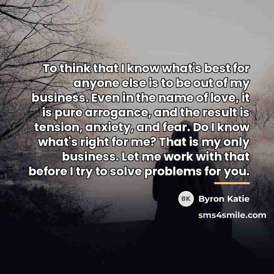 “To think that I know what's best for anyone else…” quote by Byron Katie