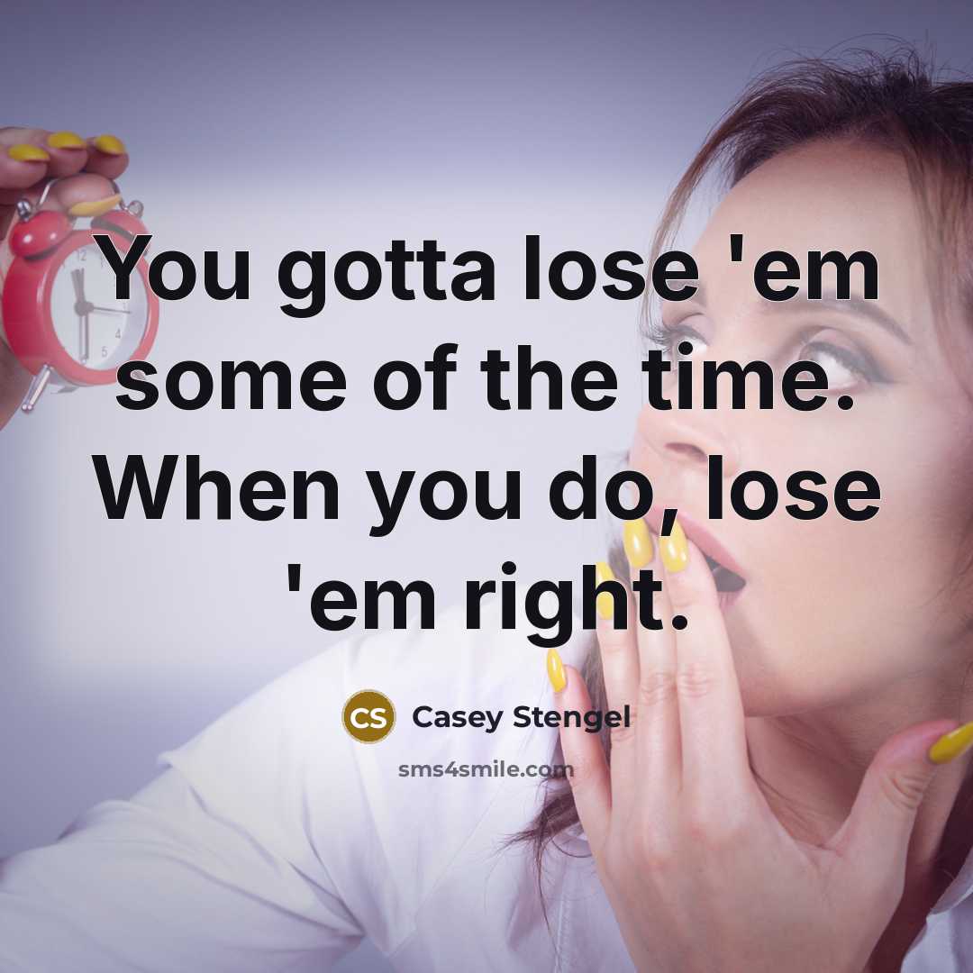 “You gotta lose 'em some of the time. When you…” quote by Casey Stengel