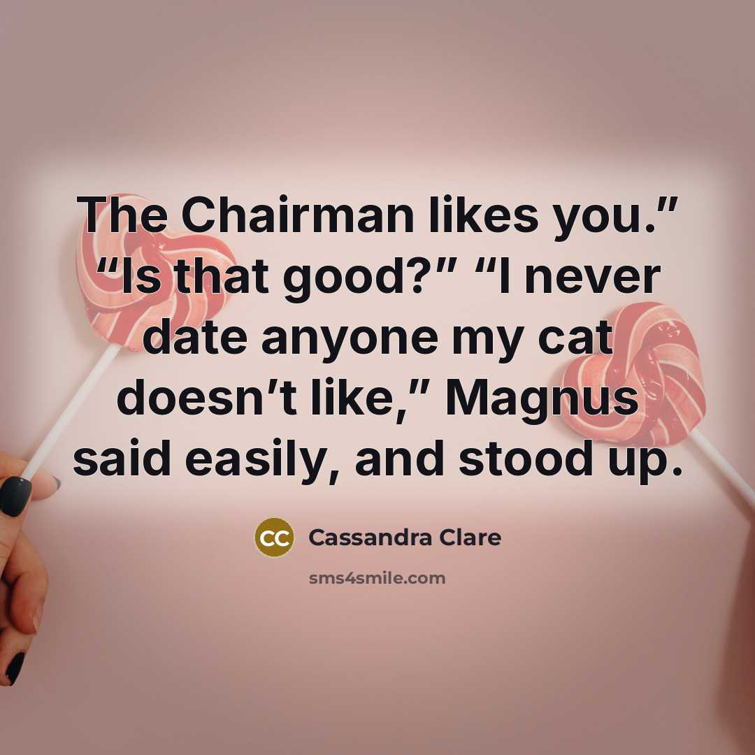 “The Chairman likes you.” “Is that good?” “I never date…” quote by Cassandra Clare