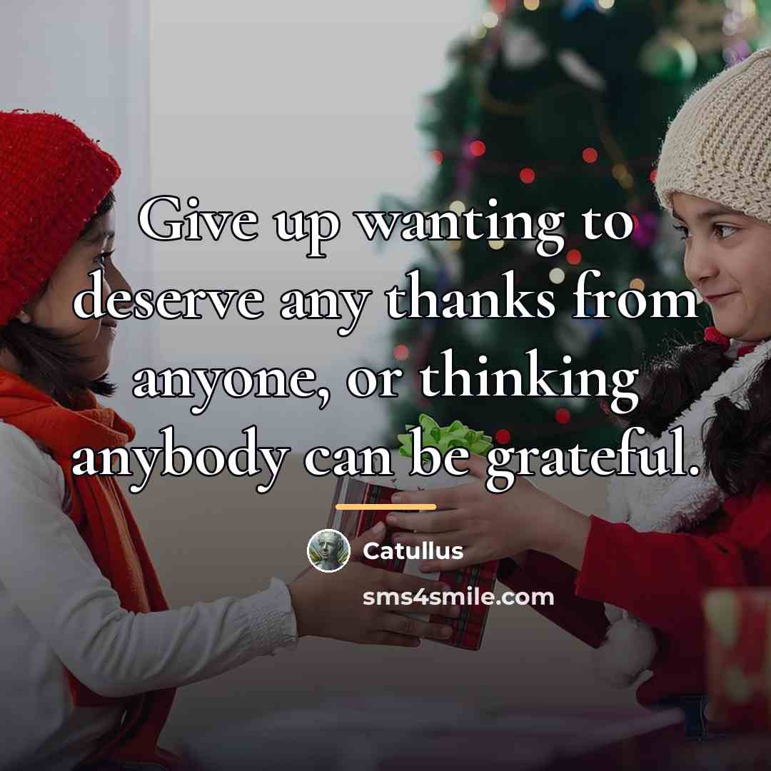 “Give up wanting to deserve any thanks from anyone, or…” quote by Catullus