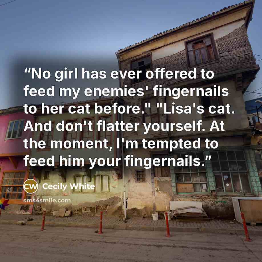 “No girl has ever offered to feed my enemies' fingernails to her cat before." "Lisa's cat. And don't flatter yourself. At the moment, I'm tempted to feed him your fingernails.” quote by Cecily White