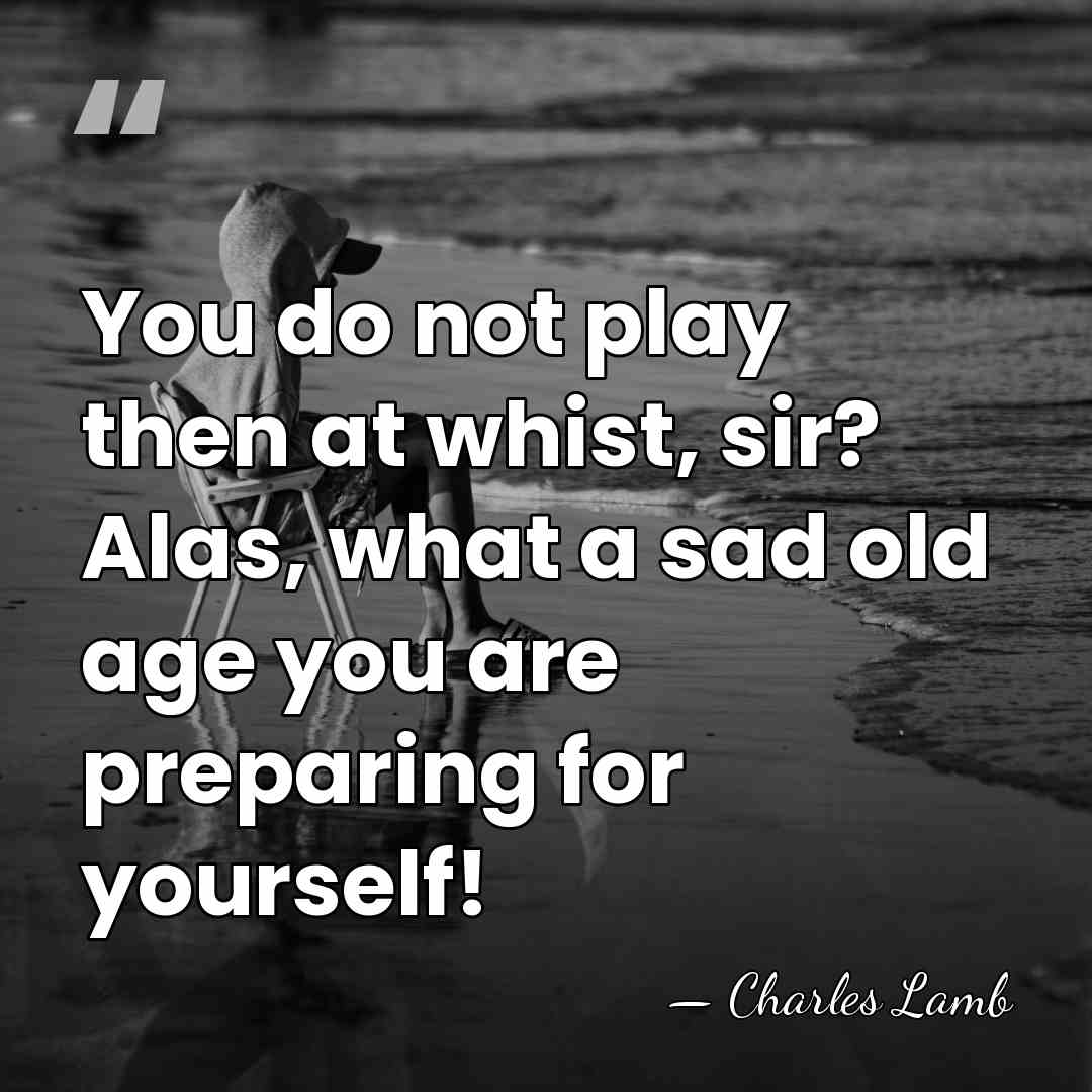 You do not play then at whist, sir? Alas, what a sad&hellip; - Charles Lamb