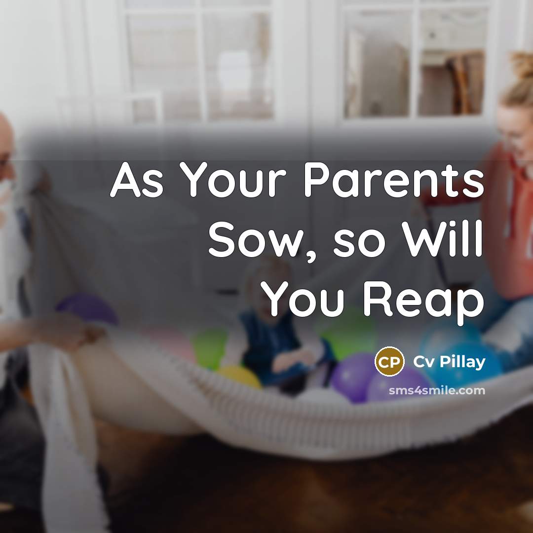 “As Your Parents Sow, so Will You Reap…” quote by Cv Pillay