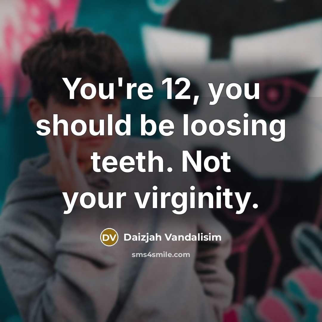 “You're 12, you should be loosing teeth. Not your virginity.” quote by Daizjah Vandalisim