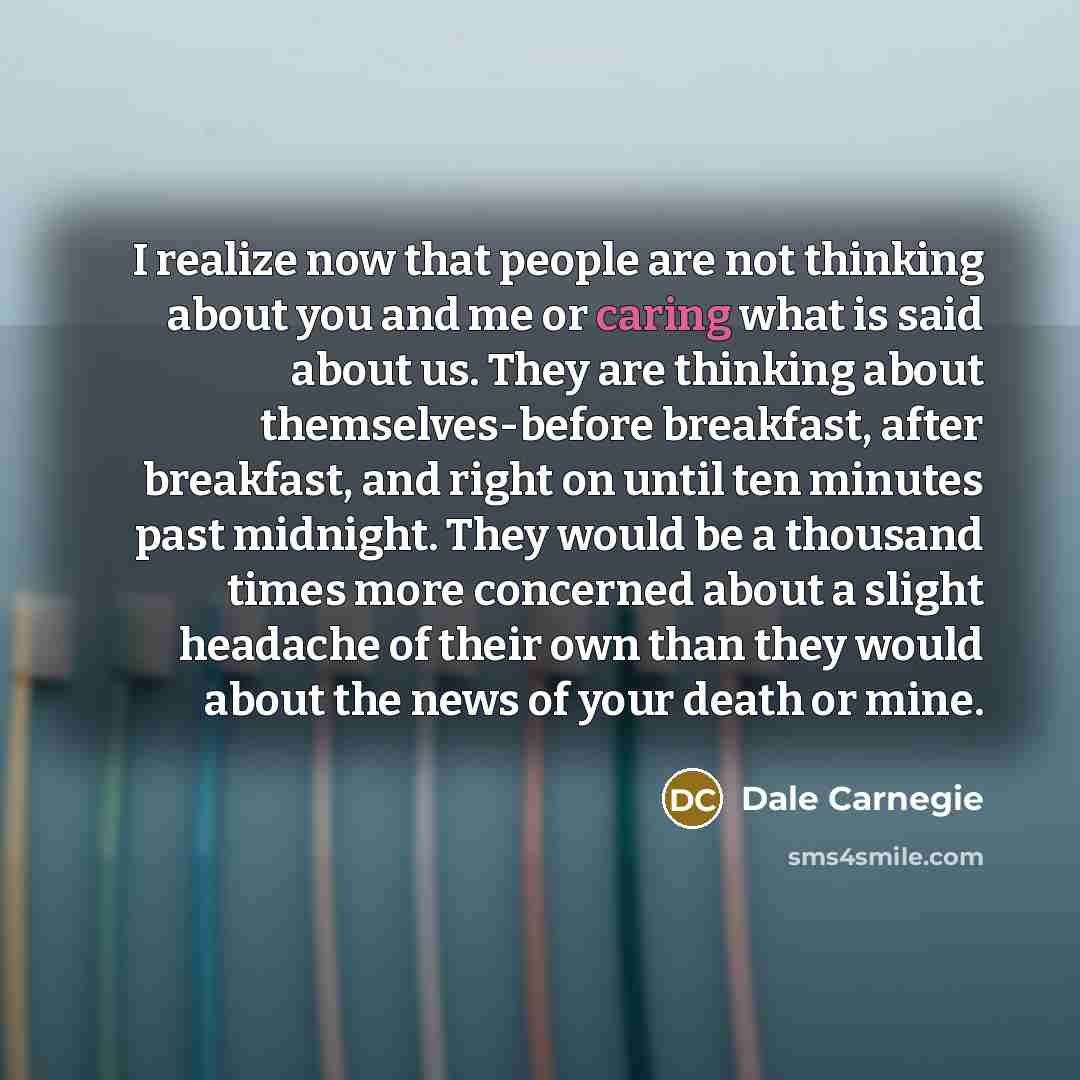 “I realize now that people are not thinking about you…” quote by Dale Carnegie