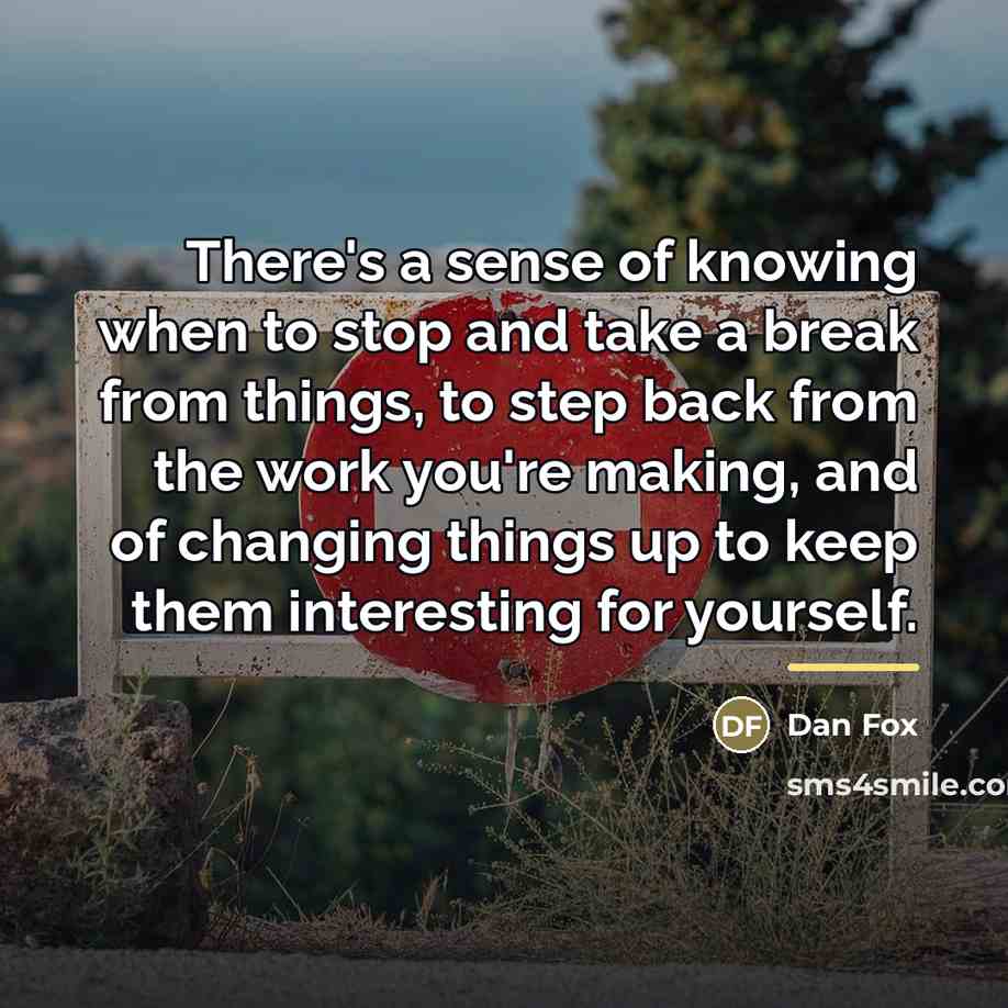 “There's a sense of knowing when to stop and take…” quote by Dan Fox