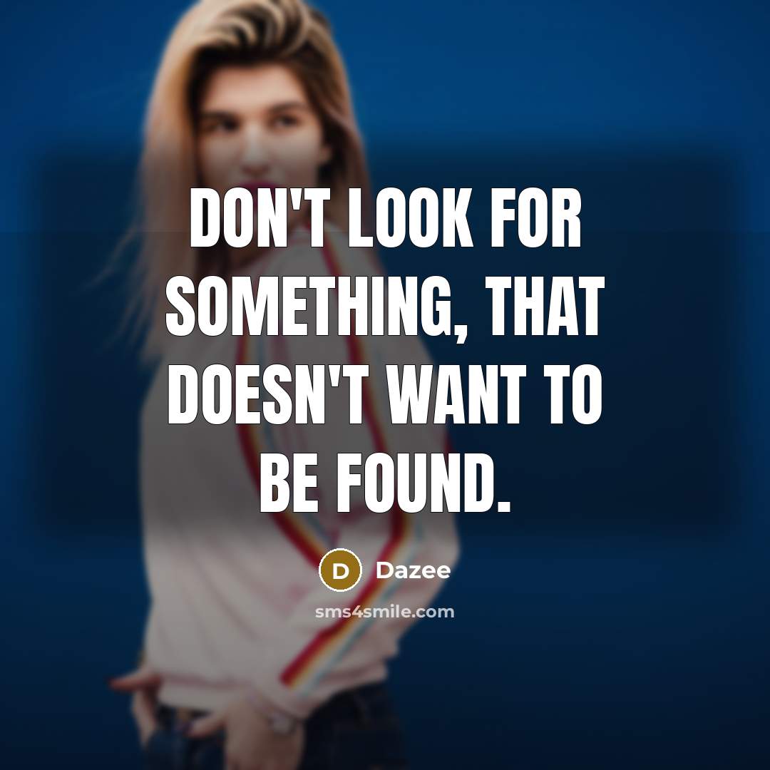 “Don't look for something, that doesn't want to be found.” quote by Dazee