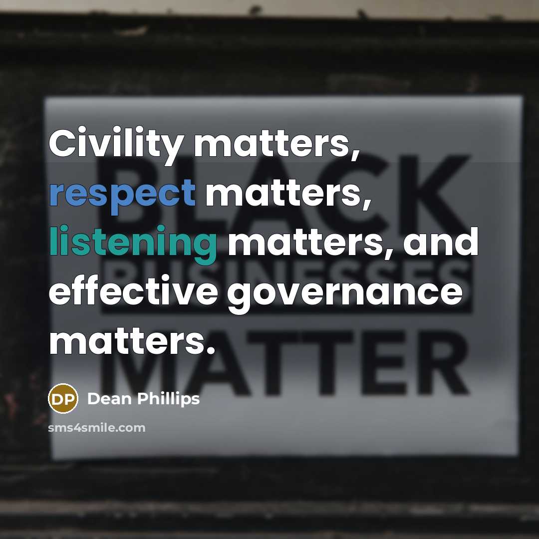 “Civility matters, respect matters, listening matters, and effective governance matters.” quote by Dean Phillips