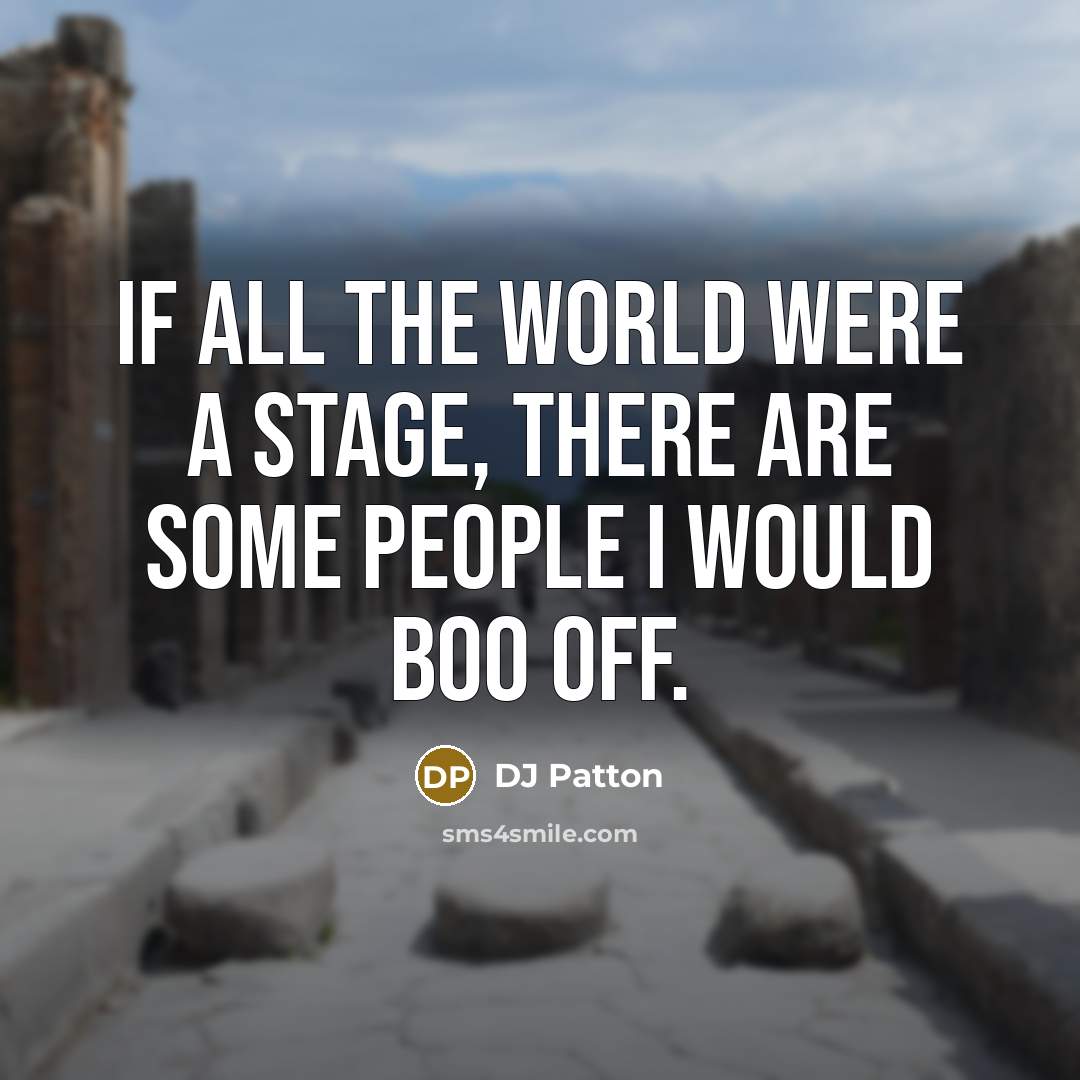 “If all the world were a stage, there are some people I would boo off.” quote by DJ Patton