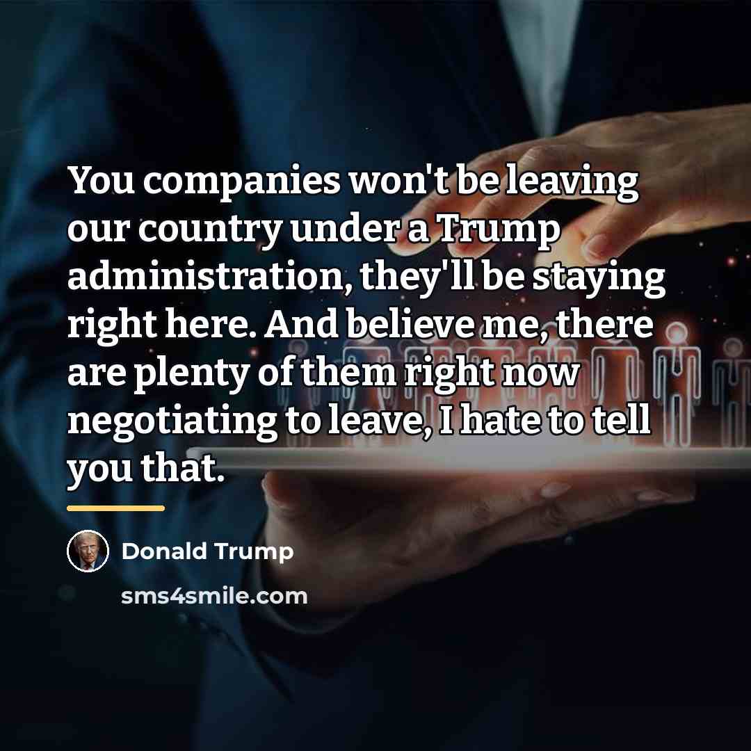 “You companies won't be leaving our country under a Trump…” quote by Donald Trump