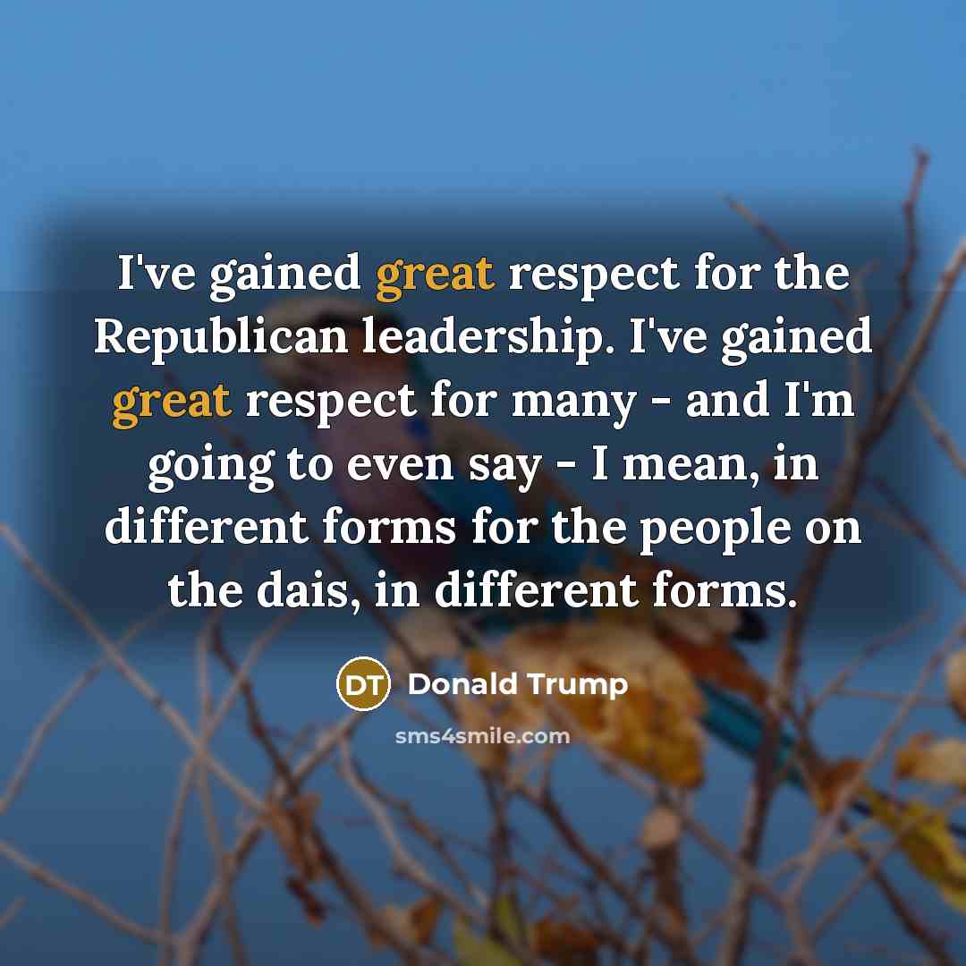 “I've gained great respect for the Republican leadership. I've gained…” quote by Donald Trump