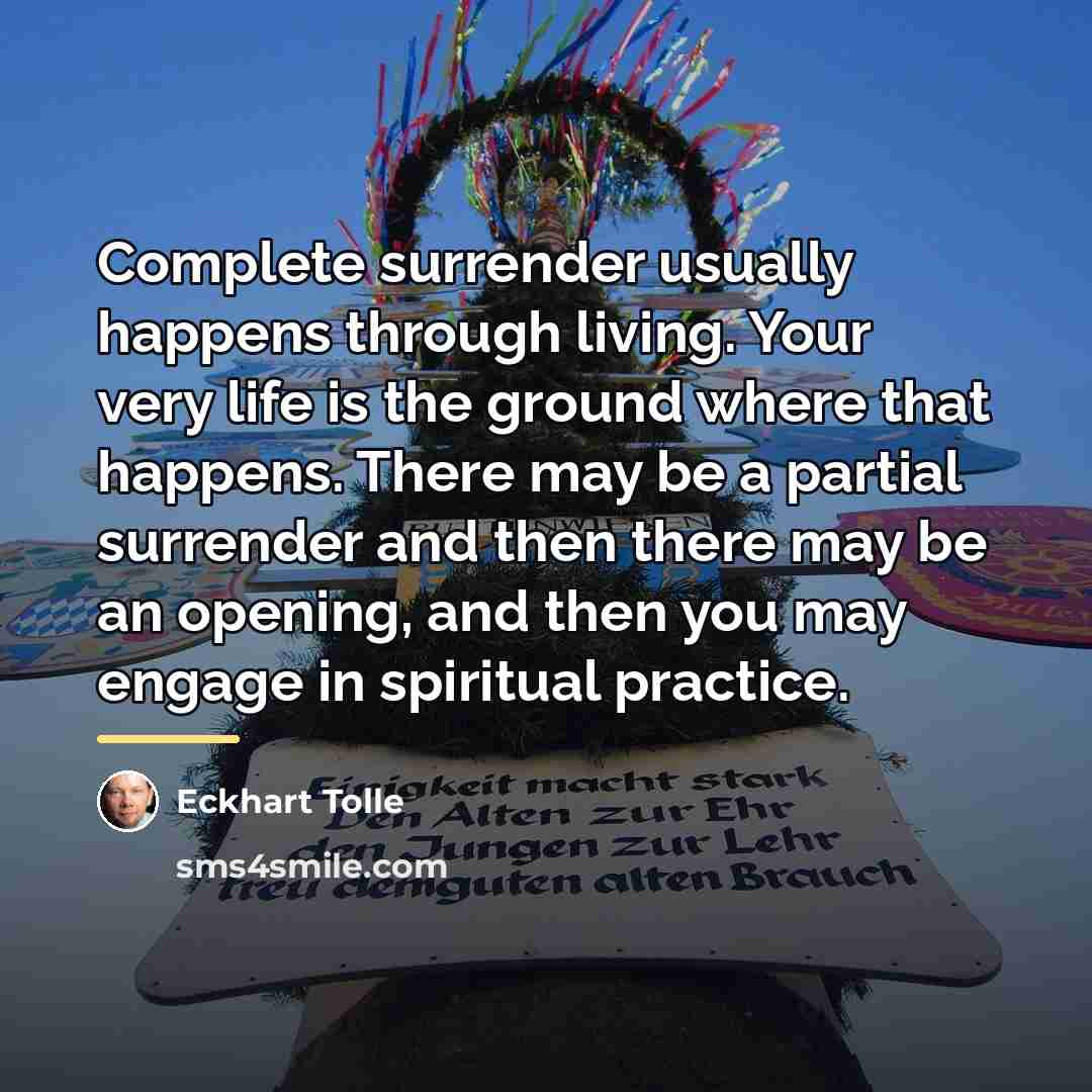 “Complete surrender usually happens through living. Your very life is…” quote by Eckhart Tolle