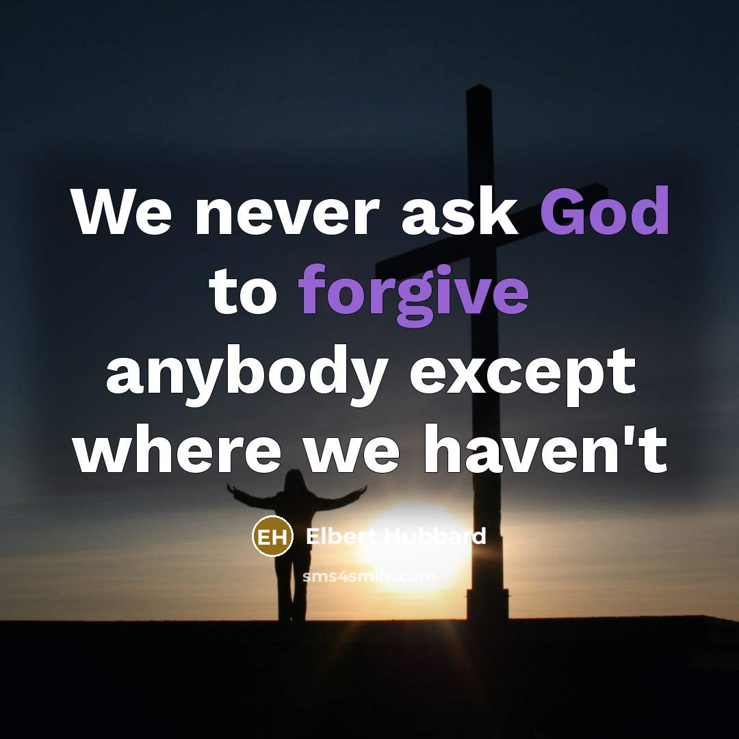 “We never ask God to forgive anybody except where we haven't” quote by Elbert Hubbard
