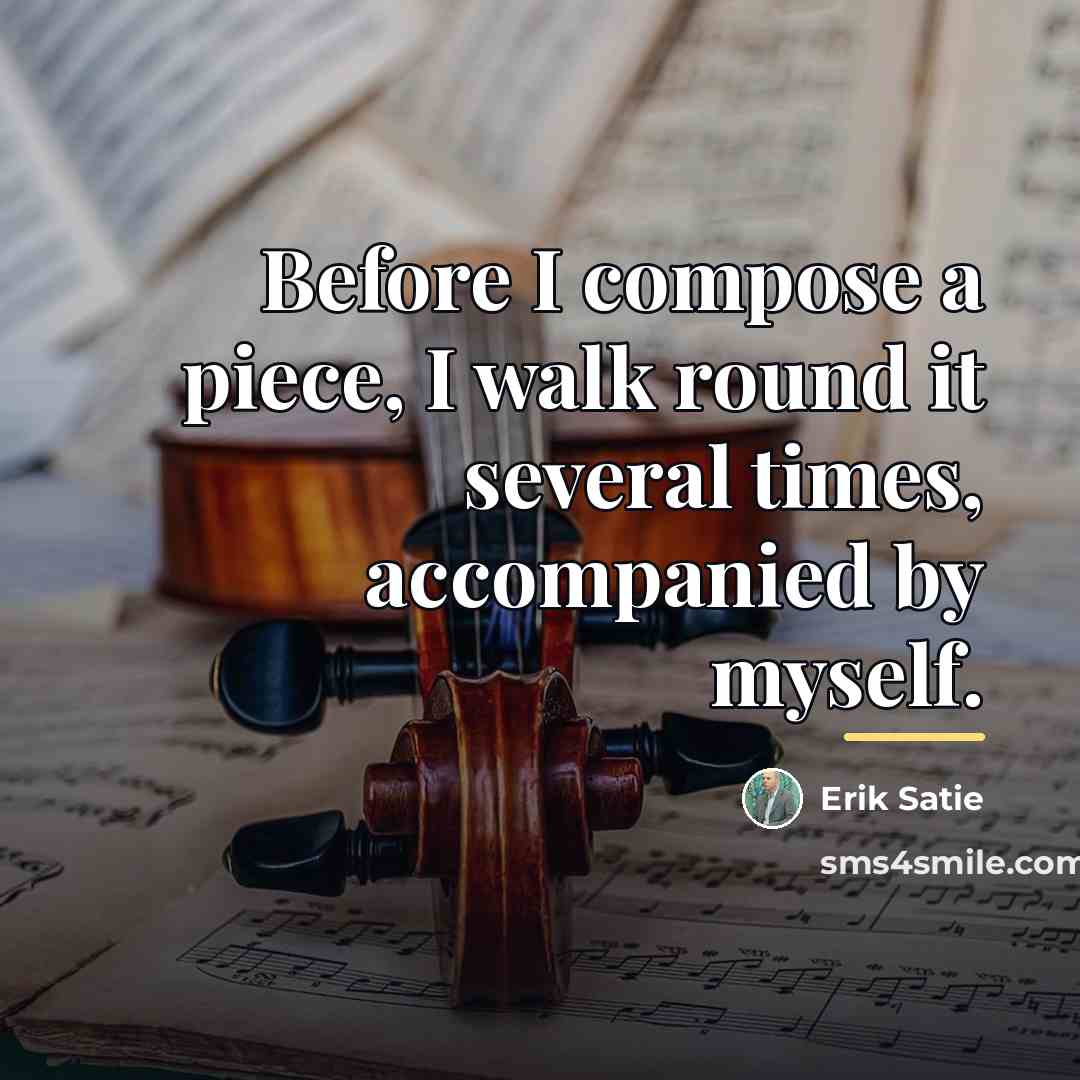 “Before I compose a piece, I walk round it several…” quote by Erik Satie