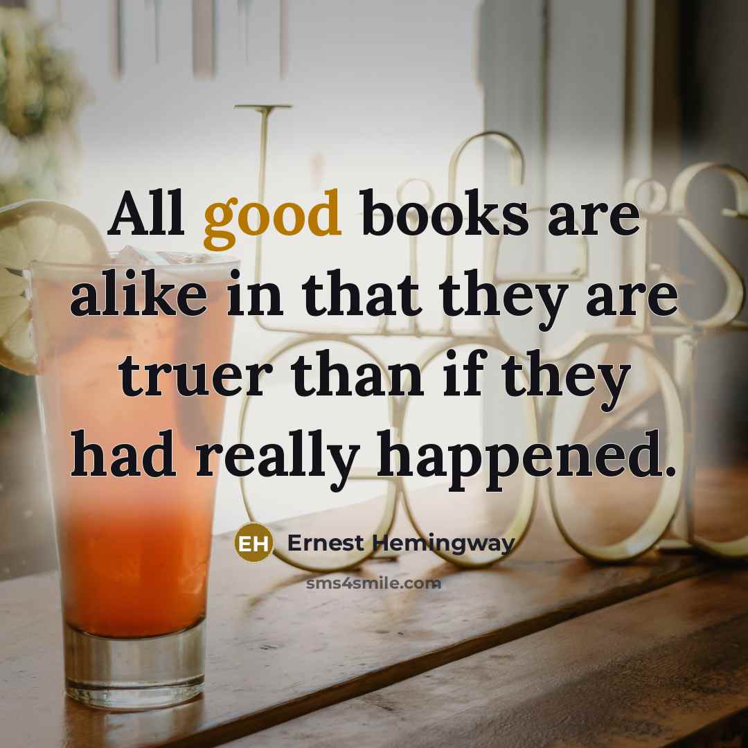 “All good books are alike in that they are truer…” quote by Ernest Hemingway