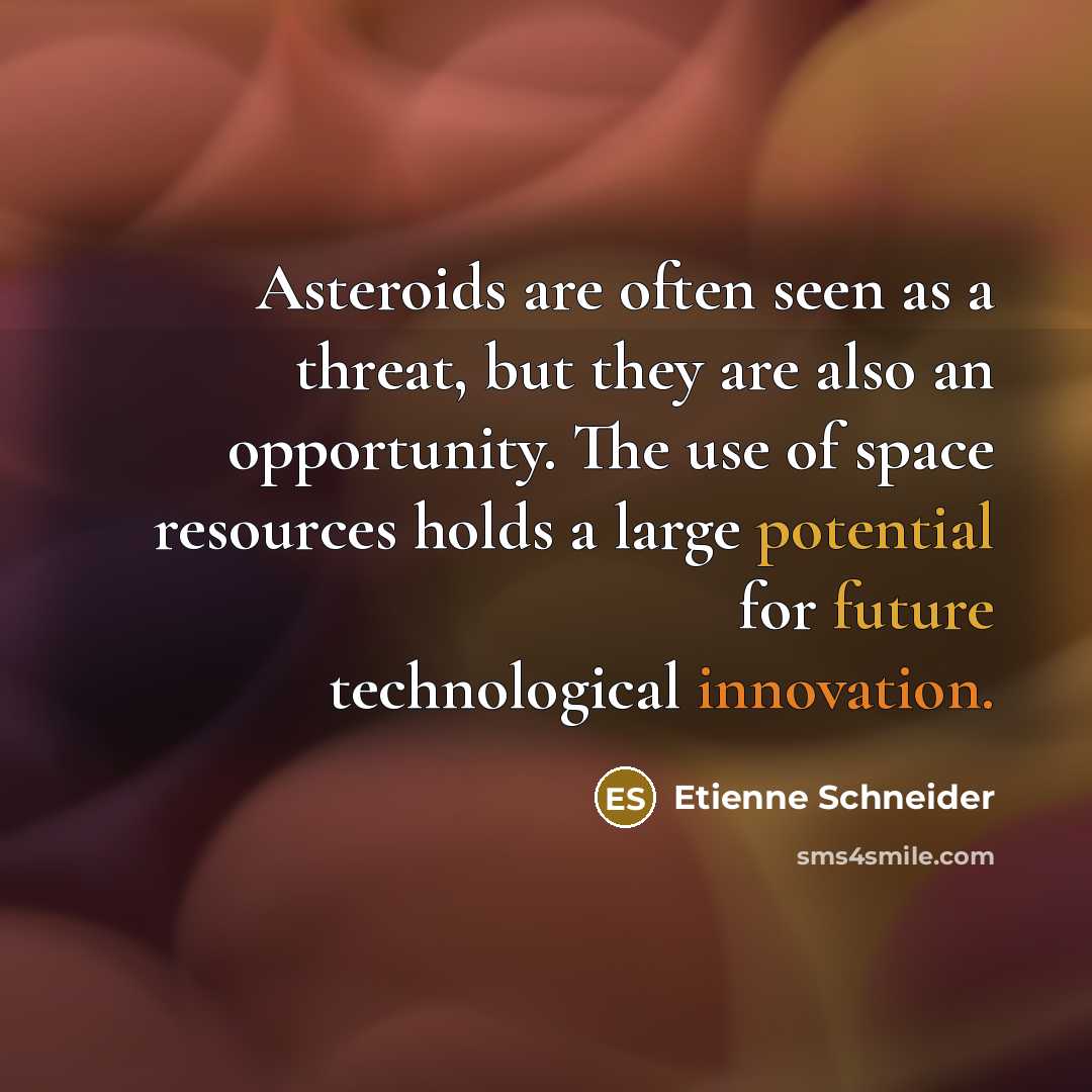 “Asteroids are often seen as a threat, but they are also an opportunity. The use of space resources holds a large potential for future technological innovation.” quote by Etienne Schneider
