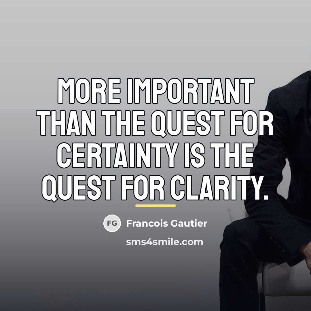 “More important than the quest for certainty is the quest…” quote by Francois Gautier