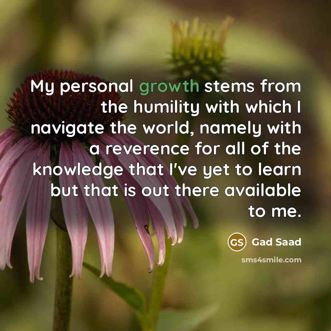 “My personal growth stems from the humility with which I…” quote by Gad Saad