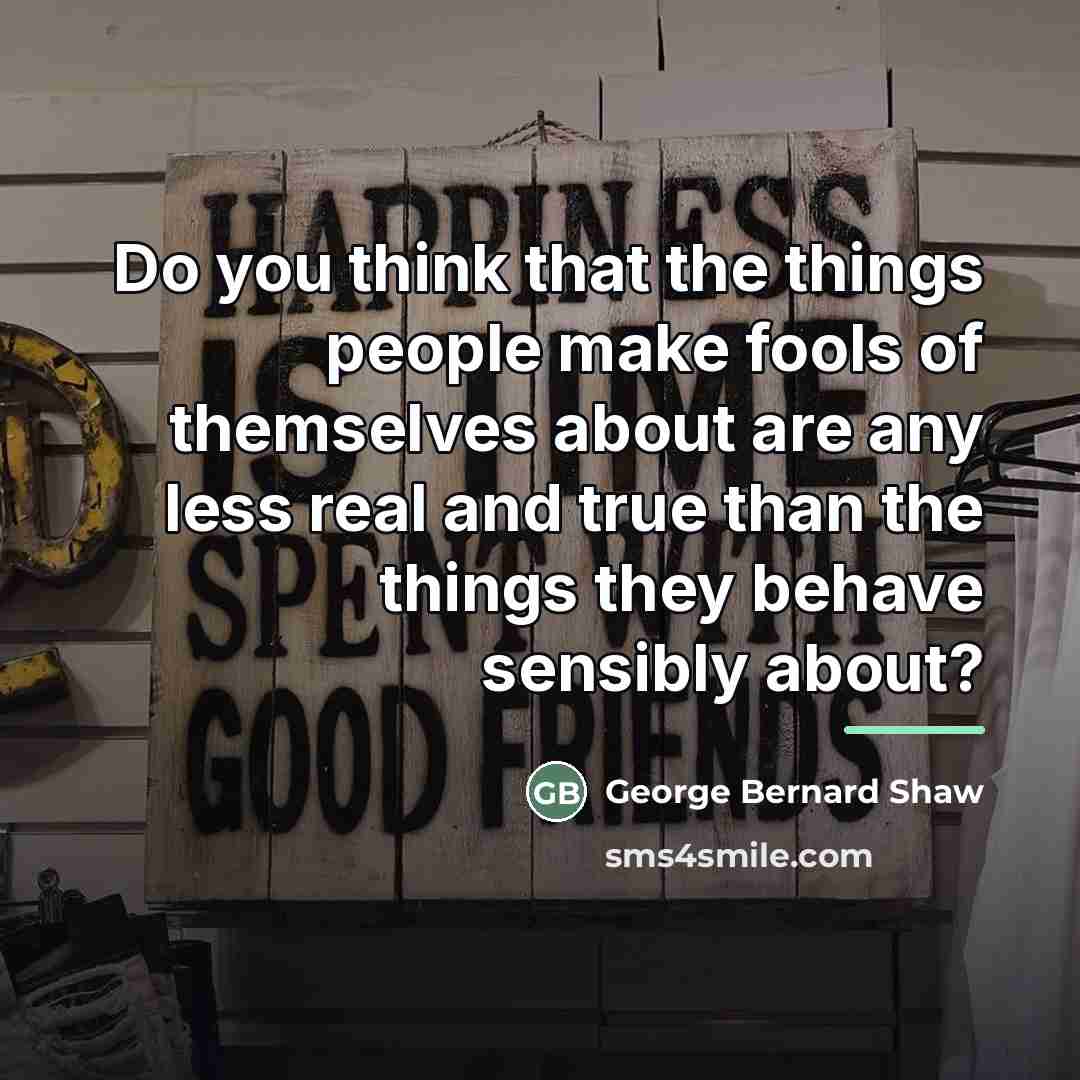“Do you think that the things people make fools of…” quote by George Bernard Shaw