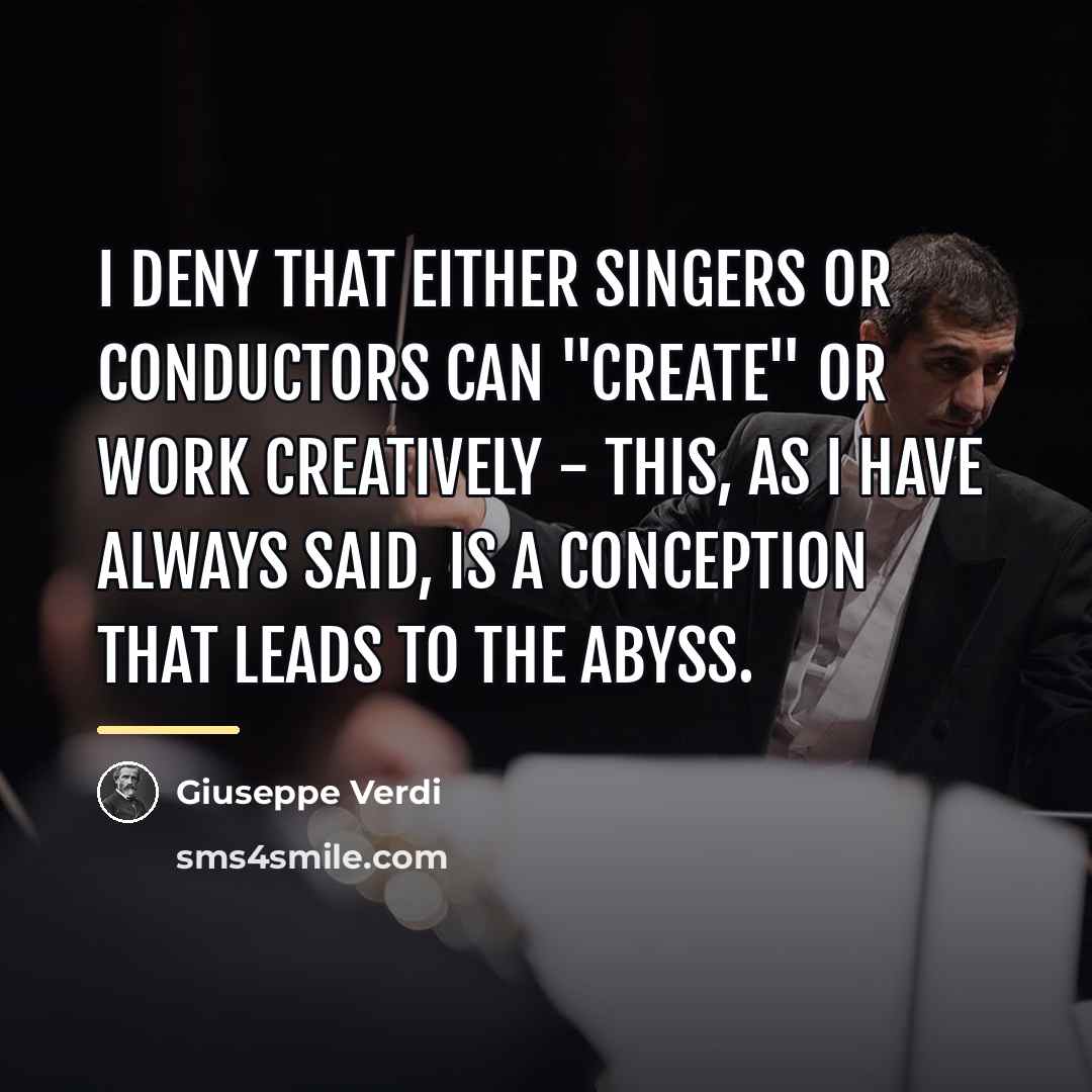 “I deny that either singers or conductors can "create" or…” quote by Giuseppe Verdi