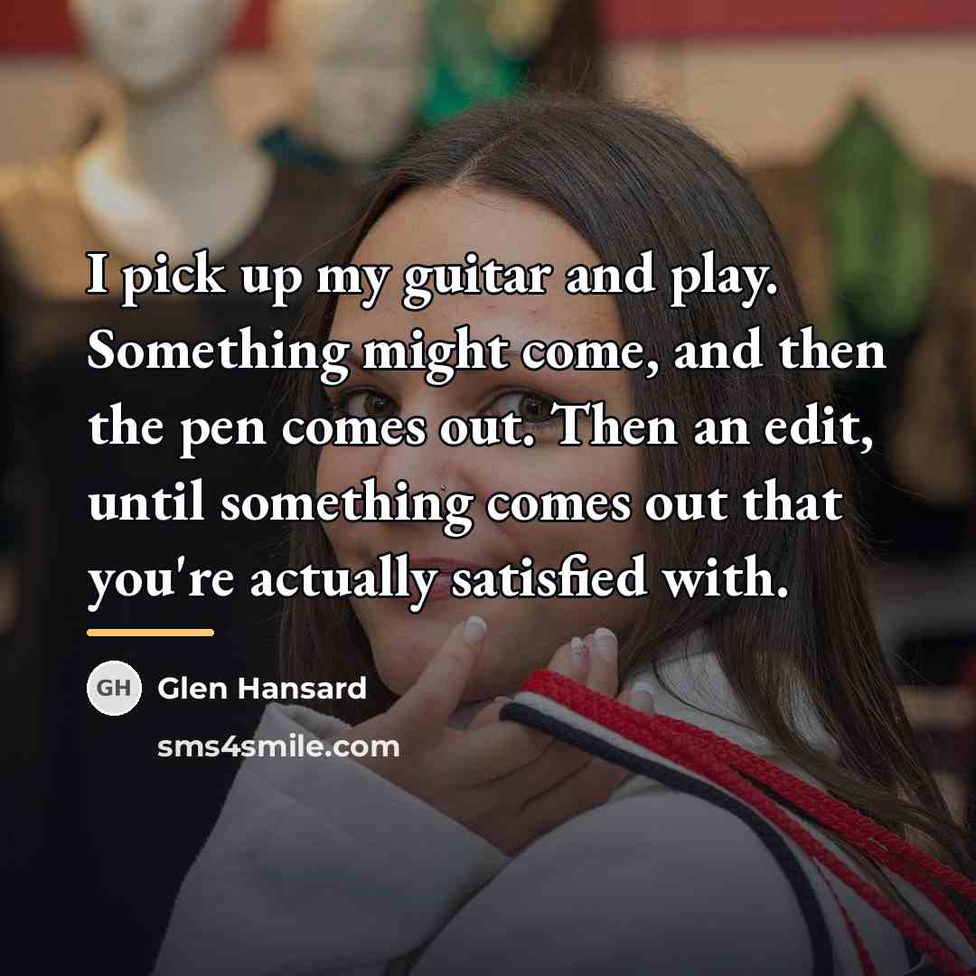 “I pick up my guitar and play. Something might come,…” quote by Glen Hansard