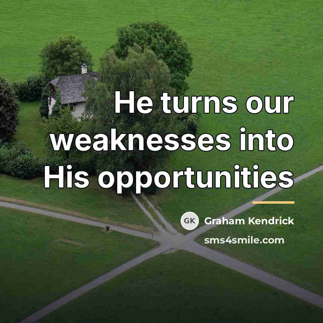 “He turns our weaknesses into His opportunities…” quote by Graham Kendrick