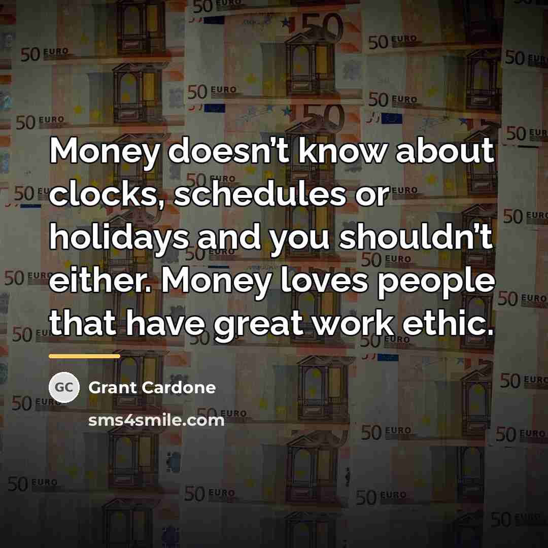“Money doesn’t know about clocks, schedules or holidays and you…” quote by Grant Cardone