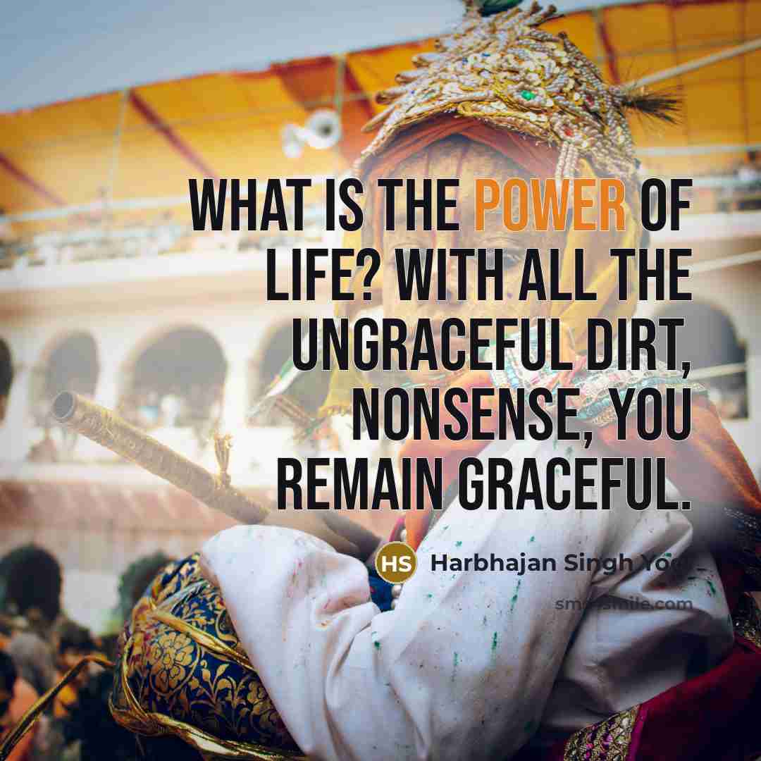 “What is the power of life? With all the ungraceful…” quote by Harbhajan Singh Yogi