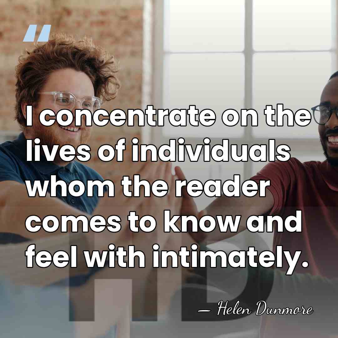 I concentrate on the lives of individuals whom the reader comes to&hellip; - Helen Dunmore