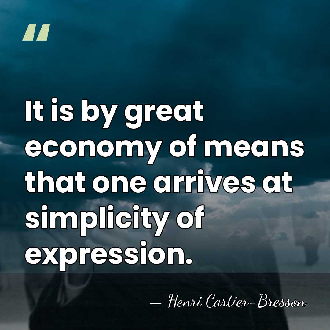 It is by great economy of means that one arrives at simplicity&hellip; - Henri Cartier-Bresson
